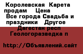 Королевская  Карета   продам! › Цена ­ 300 000 - Все города Свадьба и праздники » Другое   . Дагестан респ.,Геологоразведка п.